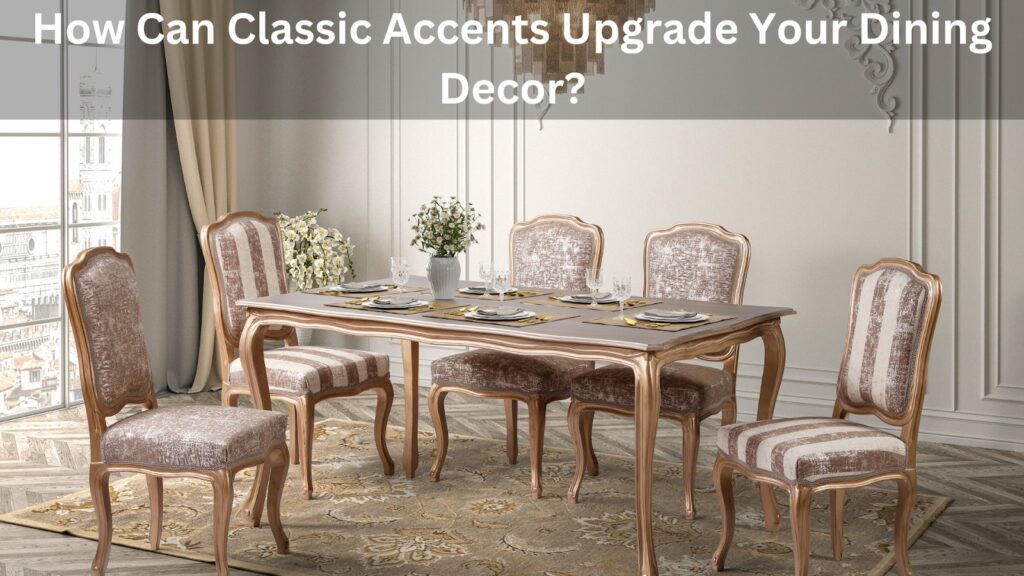 Classic Accents Upgrade Your Dining Decor