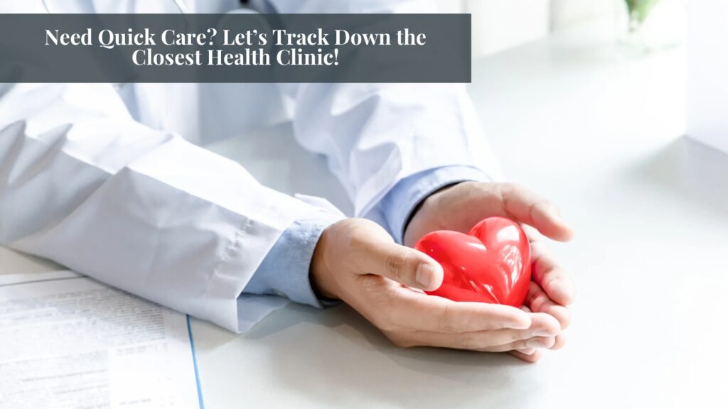 Need Quick Care? Let’s Track Down the Closest Health Clinic!