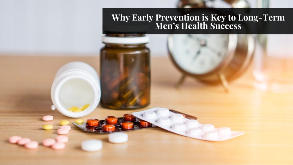Why Early Prevention is Key to Long-Term Men’s Health Success