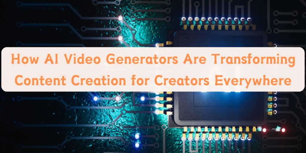 AI Video Generators Are Transforming Content Creation for Creators Everywhere