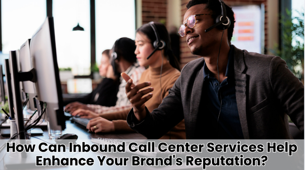 How Can Inbound Call Center Services Help Enhance Your Brand's Reputation?
